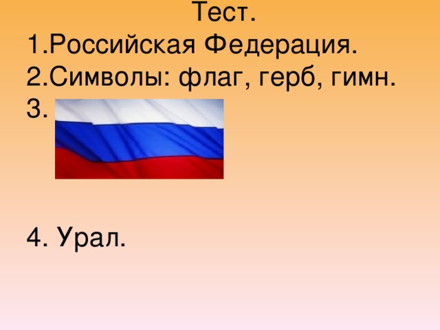 Тест.  1.Российская Федерация.  2.Символы: флаг, герб, гимн.  3.     4. Урал.