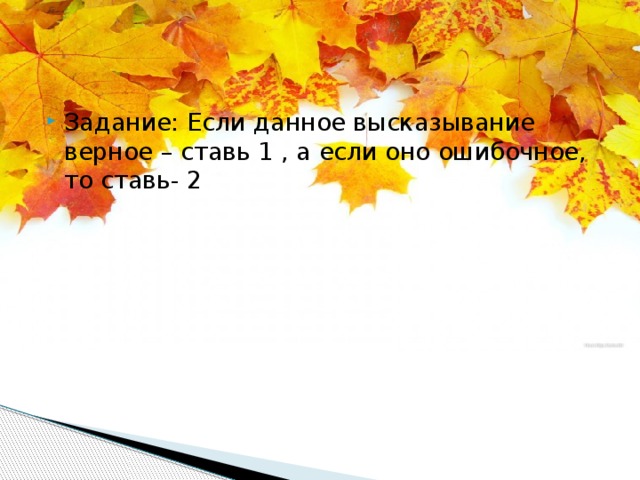 Задание: Если данное высказывание верное – ставь 1 , а если оно ошибочное, то ставь- 2