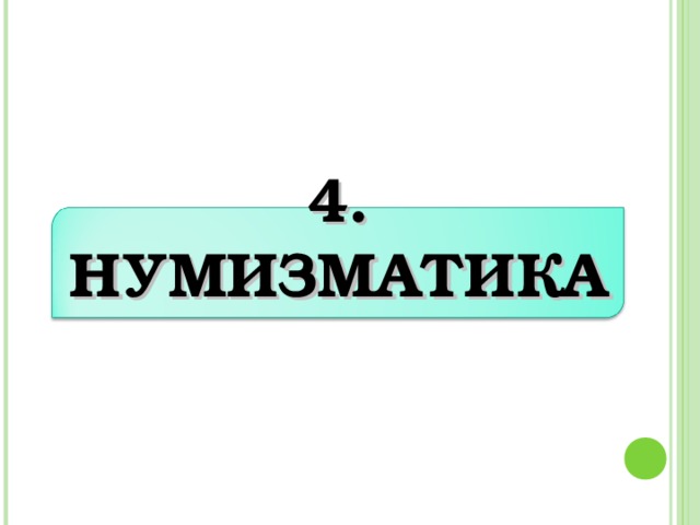 4. НУМИЗМАТИКА