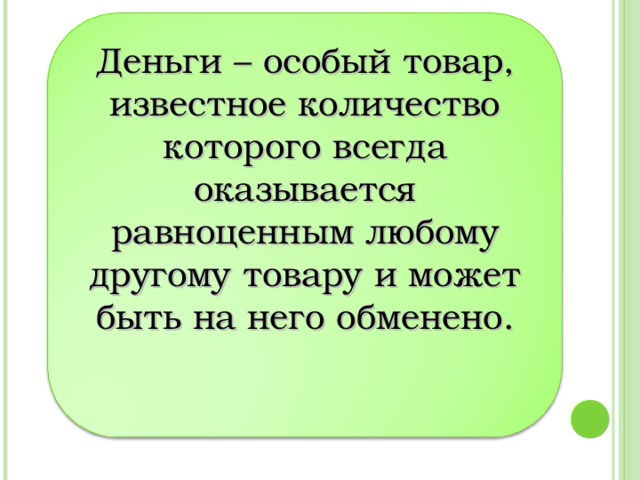 Деньги – особый товар, известное количество которого всегда оказывается равноценным любому другому товару и может быть на него обменено.