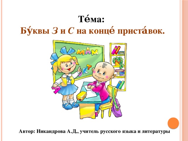 Те́ма:   Бу́квы З и С на конце́ приста́вок.  Автор: Никандрова А.Д., учитель русского языка и литературы