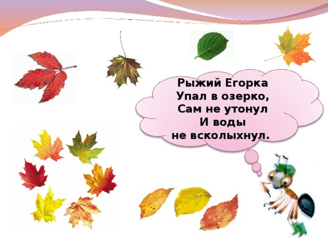 Рыжий Егорка  Упал в озерко,  Сам не утонул  И воды не всколыхнул.