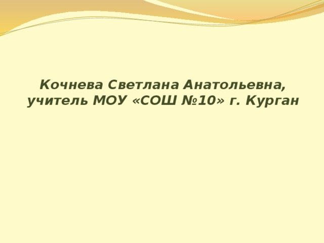 Кочнева Светлана Анатольевна,  учитель МОУ «СОШ №10» г. Курган