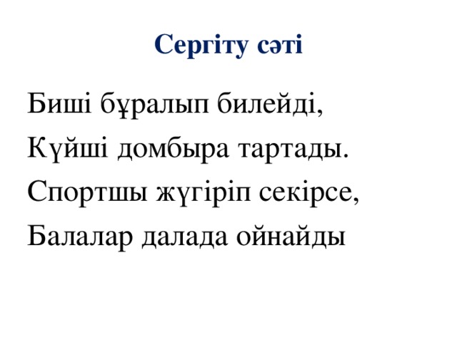 Сергіту сәті Биші бұралып билейді, Күйші домбыра тартады. Спортшы жүгіріп секірсе, Балалар далада ойнайды