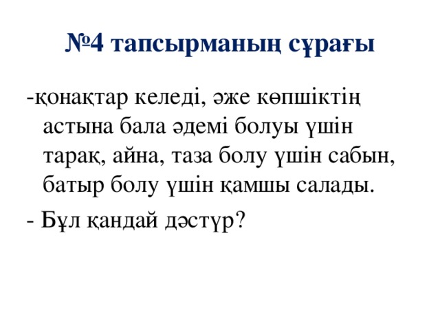 № 4 тапсырманың сұрағы -қонақтар келеді, әже көпшіктің астына бала әдемі болуы үшін тарақ, айна, таза болу үшін сабын, батыр болу үшін қамшы салады. - Бұл қандай дәстүр?