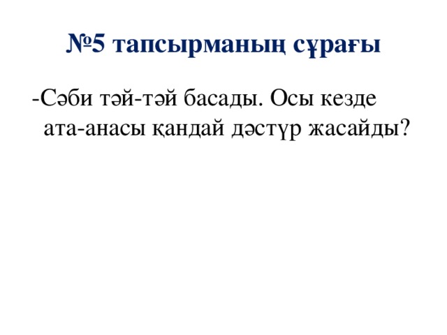 № 5 тапсырманың сұрағы  -Сәби тәй-тәй басады. Осы кезде ата-анасы қандай дәстүр жасайды?