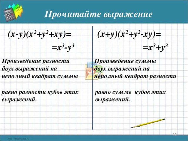 Прочитайте выражение ( x-y ) (x 2 + y 2 +xy)= ( x+y ) (x 2 + y 2 -xy)= =x 3 -y 3 =x 3 +y 3 Произведение разности двух выражений на неполный квадрат суммы Произведение суммы двух выражений на неполный квадрат разности равно разности кубов этих выражений. равно сумме кубов этих выражений.