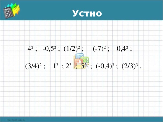 Устно  4 2 ; -0,5 2 ; (1/2) 2 ; (-7) 2 ; 0,4 2 ;  (3/4) 2 ; 1 3 ; 2 3 ; 5 3 ; (-0,4) 3 ; (2/3) 3 .