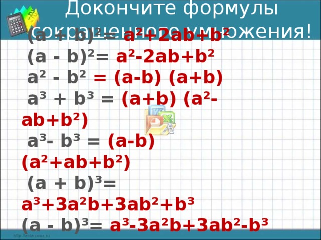 Докончите формулы  сокращенного умножения!   (а + b )²=  а²+2а b + b ²  (а - b )²=  а²-2а b + b ²   а² - b ² =  (а- b ) (а+ b )  а³ + b ³ = (а+ b ) (а²-а b + b ²)   а³- b ³ = (а- b ) (а²+а b + b ²)  (а + b )³=  а³+3а² b +3а b ²+ b ³ (а - b )³=  а³-3а² b +3а b ²- b ³