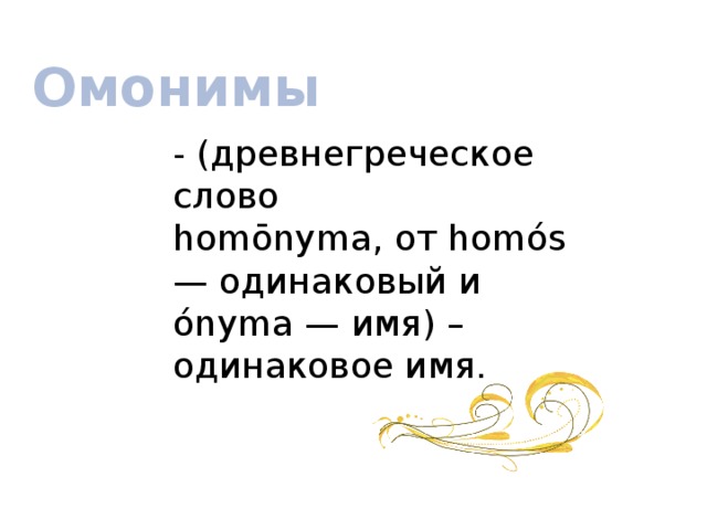 Омонимы - (древнегреческое слово homōnyma, от homós — одинаковый и ónyma — имя) – одинаковое имя.