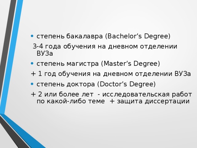 степень бакалавра (Bachelor’s Degree)  3-4 года обучения на дневном отделении ВУЗа степень магистра (Master’s Degree) + 1 год обучения на дневном отделении ВУЗа степень доктора (Doctor’s Degree)