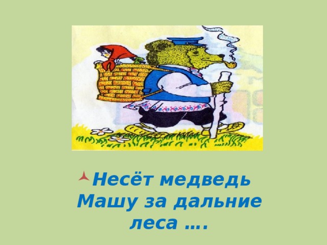 Несёт медведь Машу за дальние леса ….