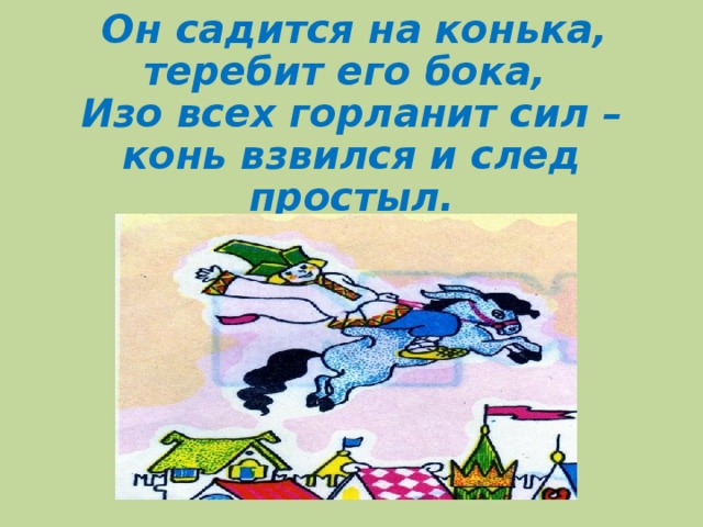 Он садится на конька, теребит его бока,  Изо всех горланит сил – конь взвился и след простыл.