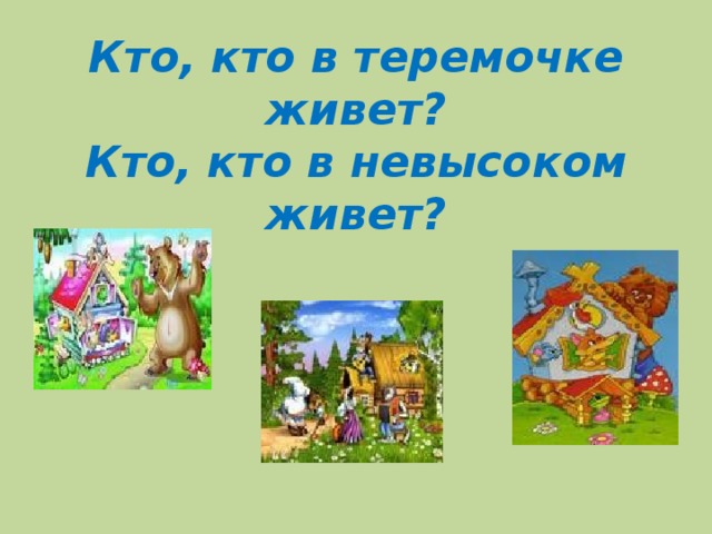 Кто, кто в теремочке живет?  Кто, кто в невысоком живет?