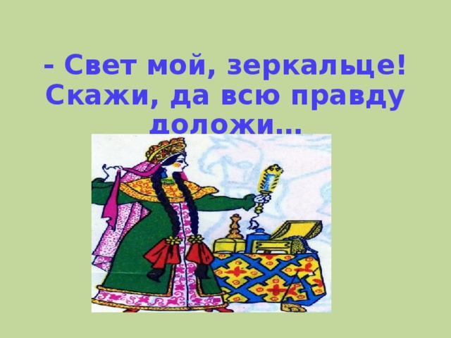 - Свет мой, зеркальце! Скажи, да всю правду доложи…