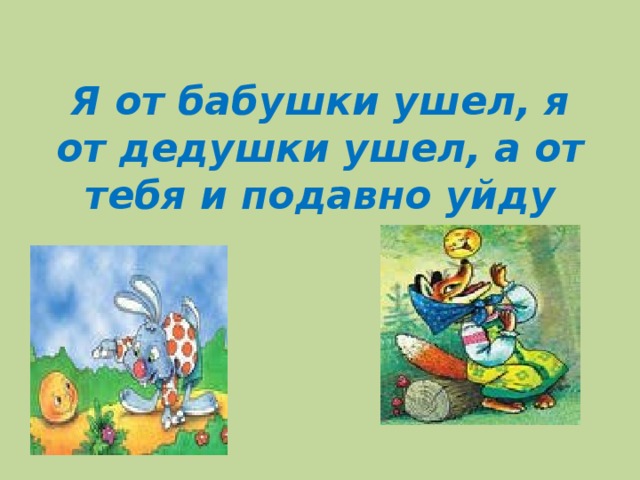 Я от бабушки ушел, я от дедушки ушел, а от тебя и подавно уйду