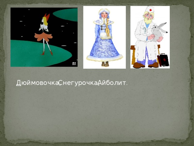 Д юймовочка, Снегурочка, Айболит .