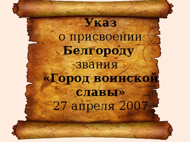 Указ  о присвоении Белгороду  звания  «Город воинской славы»  27 апреля 2007