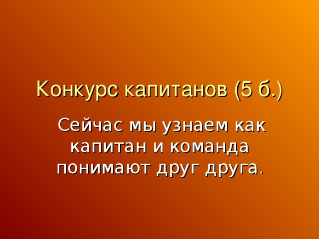 Конкурс капитанов (5 б.)  Сейчас мы узнаем как капитан и команда понимают друг друга .