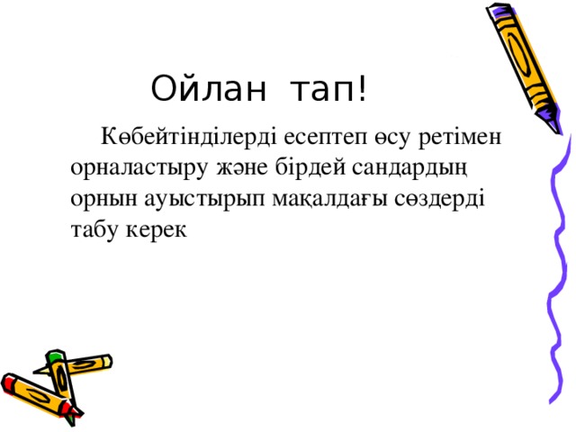 Ойлан тап!  Көбейтінділерді есептеп өсу ретімен орналастыру және бірдей сандардың орнын ауыстырып мақалдағы сөздерді табу керек