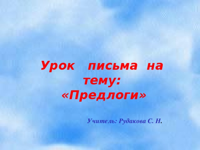 Урок  письма  на  тему: «Предлоги»   Учитель: Рудакова С. Н .