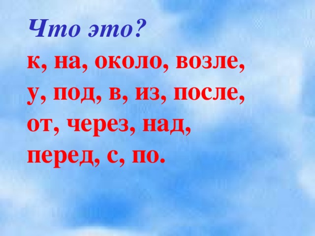 Что это? к, на, около, возле, у, под, в, из, после, от, через, над, перед, с, по.