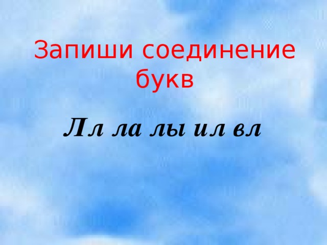 Запиши соединение букв Лл ла лы ил вл