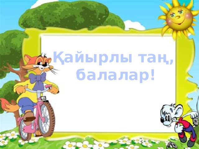 Қайырлы таң,  балалар!