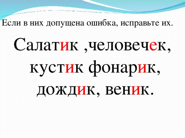 Если в них допущена ошибка, исправьте их. Салат и к ,человеч е к, куст и к фонар и к, дожд и к, вен и к.