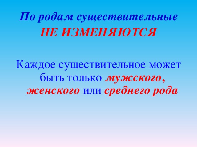 По родам существительные НЕ ИЗМЕНЯЮТСЯ  Каждое существительное может быть только  мужского , женского  или среднего рода