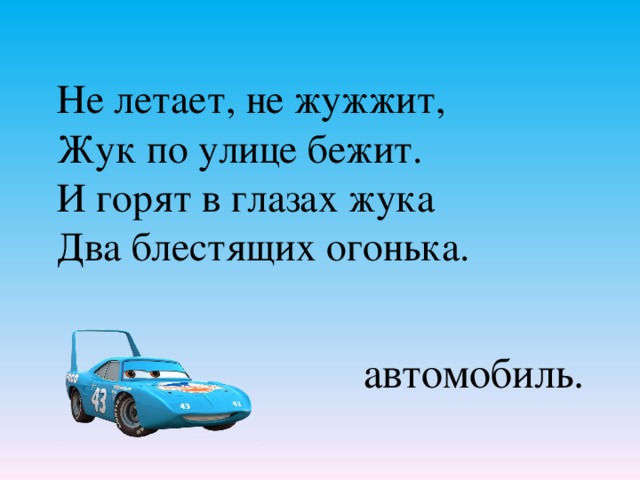 Не летает, не жужжит, Жук по улице бежит. И горят в глазах жука Два блестящих огонька. автомобиль.