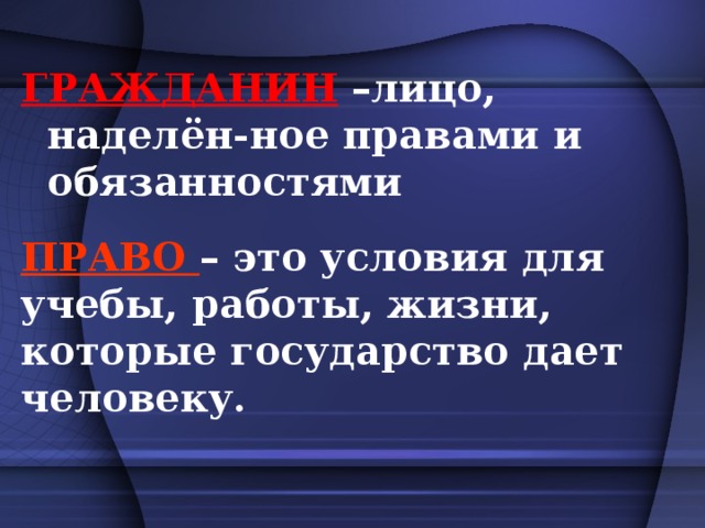 ГРАЖДАНИН  –лицо, наделён-ное правами и обязанностями ПРАВО –  это условия для учебы, работы, жизни, которые государство дает человеку.