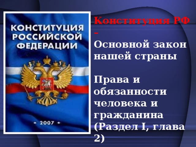 Конституция РФ – Основной закон нашей страны  Права и обязанности человека и гражданина (Раздел I, глава 2)