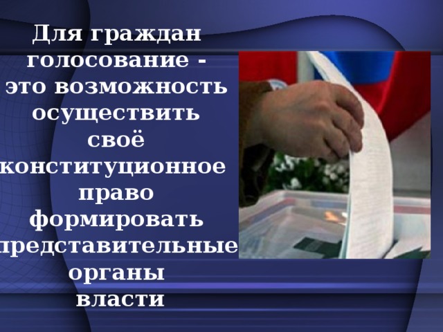 Для граждан голосование - это возможность осуществить своё конституционное право формировать представительные органы власти