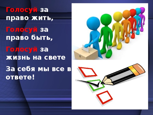 Голосуй  за право жить, Голосуй  за право быть, Голосуй  за жизнь на свете За себя мы все в ответе!