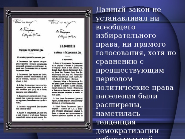 Данный закон не устанавливал ни всеобщего избирательного права, ни прямого голосования, хотя по сравнению с предшествующим периодом политические права населения были расширены, наметилась тенденция демократизации избирательной системы.