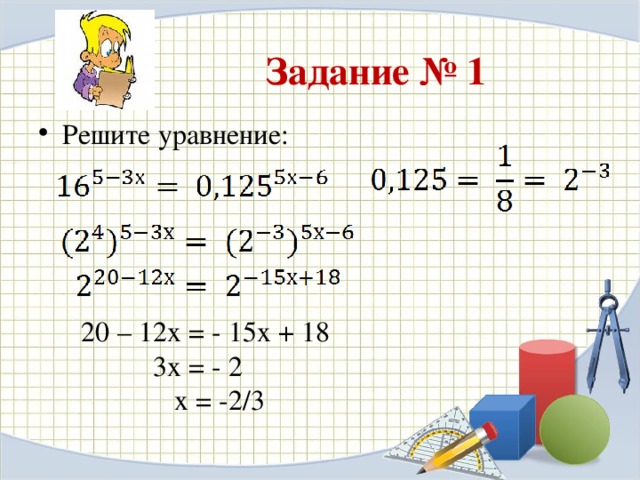 Задание № 1 Решите уравнение: 20 – 12х = - 15х + 18  3х = - 2  х = -2/3