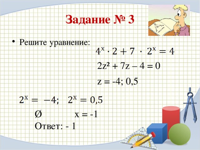 Задание № 3 Решите уравнение: 2 z ² + 7 z – 4 = 0 z = -4; 0,5 Ø х = -1 Ответ: - 1