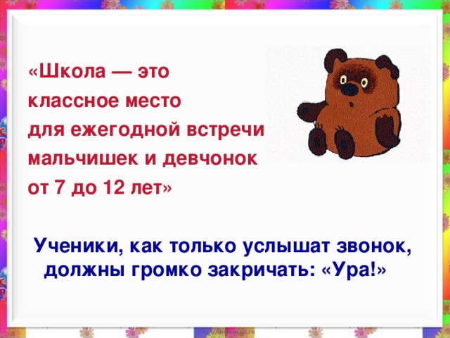 «Школа — это классное место для ежегодной встречи мальчишек и девчонок от 7 до 12 лет»   Ученики, как только услышат звонок, должны громко закричать: «Ура!»