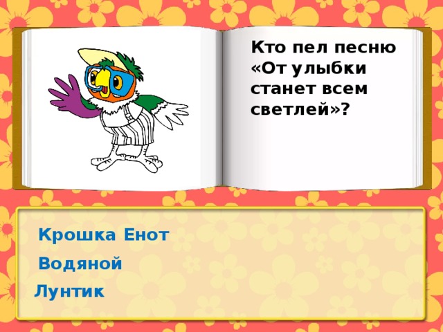 Кто пел песню «От улыбки станет всем светлей»? Крошка Енот Водяной Лунтик