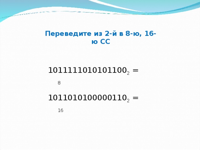 Переведите из 2-й в 8-ю, 16-ю СС 1011111010101100 2 = 8    1011010100000110 2 = 16