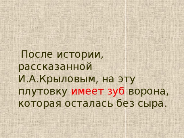 После истории, рассказанной И.А.Крыловым, на эту плутовку имеет зуб ворона, которая осталась без сыра.