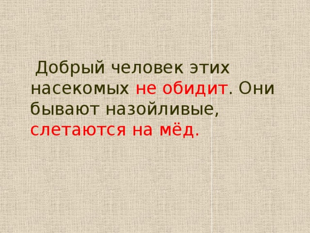 Добрый человек этих насекомых не обидит . Они бывают назойливые, слетаются на мёд.