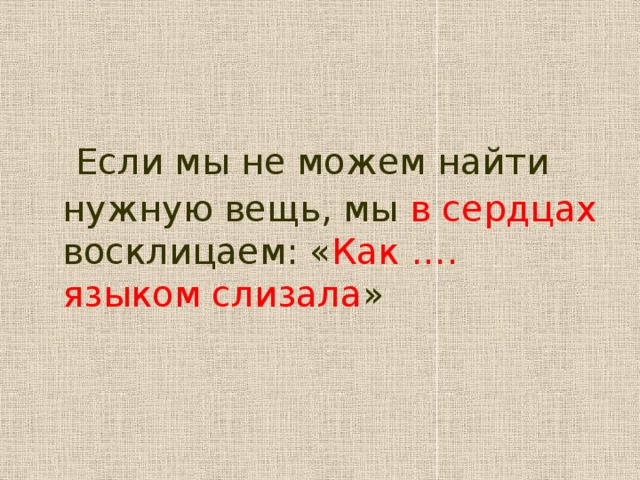 Если мы не можем найти нужную вещь, мы в сердцах восклицаем: « Как …. языком слизала »