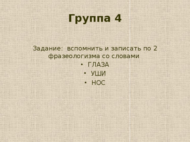 Группа 4  Задание: вспомнить и записать по 2 фразеологизма со словами