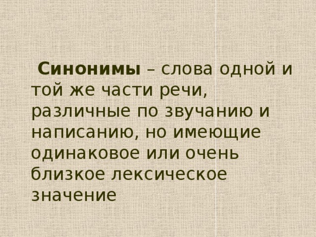 Синонимы – слова одной и той же части речи, различные по звучанию и написанию, но имеющие одинаковое или очень близкое лексическое значение