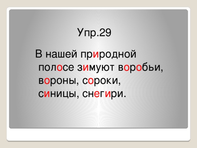 Упр.29  В нашей пр и родной пол о се з и муют в о р о бьи, в о роны, с о роки, с и ницы, сн е г и ри.