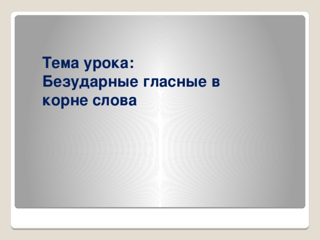 Тема урока:  Безударные гласные в корне слова