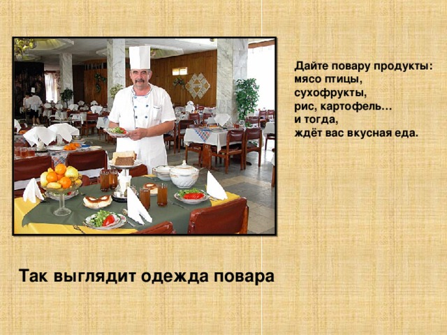 Дайте повару продукты: мясо птицы, сухофрукты, рис, картофель… и тогда, ждёт вас вкусная еда.  Так выглядит одежда повара