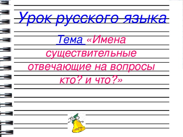 Урок русского языка Тема «Имена существительные отвечающие на вопросы кто? и что?»